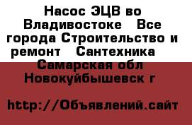 Насос ЭЦВ во Владивостоке - Все города Строительство и ремонт » Сантехника   . Самарская обл.,Новокуйбышевск г.